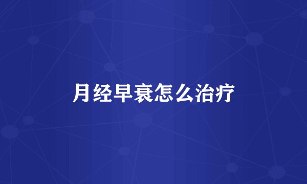 月经早衰怎么治疗