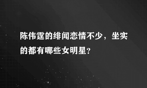 陈伟霆的绯闻恋情不少，坐实的都有哪些女明星？