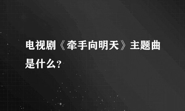 电视剧《牵手向明天》主题曲是什么?