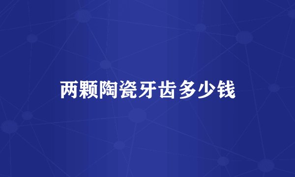 两颗陶瓷牙齿多少钱