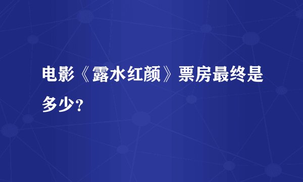电影《露水红颜》票房最终是多少？