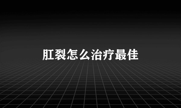 肛裂怎么治疗最佳