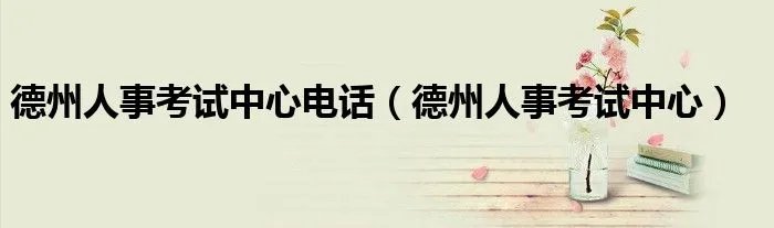 德州人事考试中心电话（德州人事考试中心）