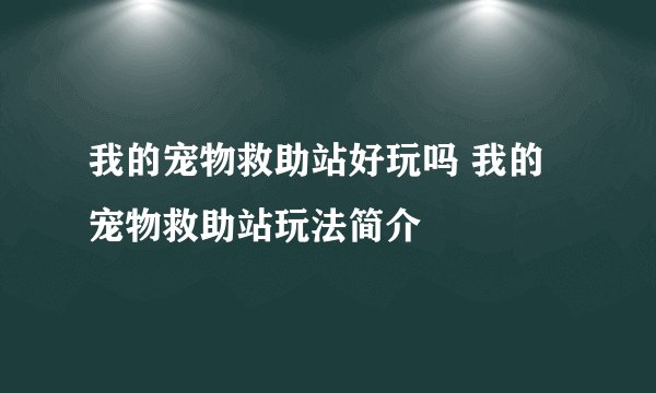 我的宠物救助站好玩吗 我的宠物救助站玩法简介