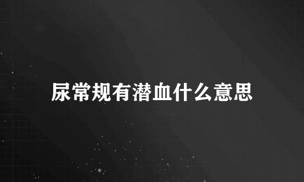 尿常规有潜血什么意思