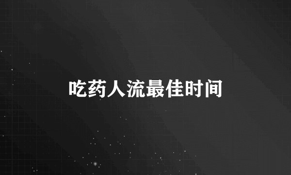 吃药人流最佳时间
