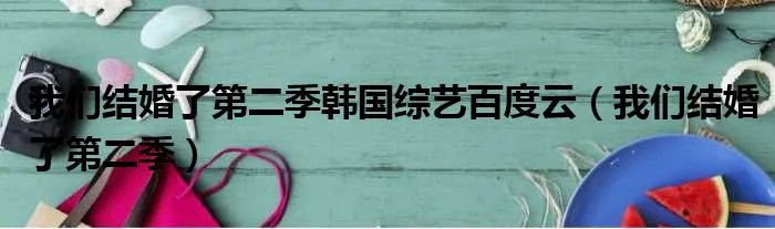 我们结婚了第二季韩国综艺百度云（我们结婚了第二季）