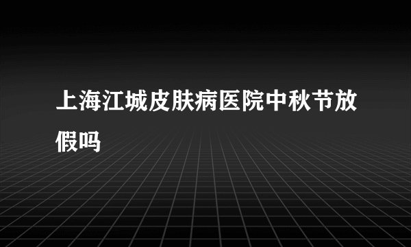上海江城皮肤病医院中秋节放假吗