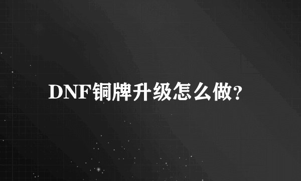 DNF铜牌升级怎么做?