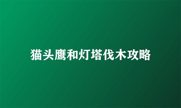 猫头鹰和灯塔伐木攻略