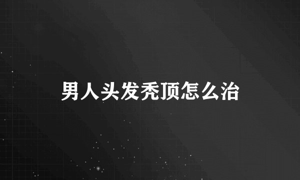 男人头发秃顶怎么治