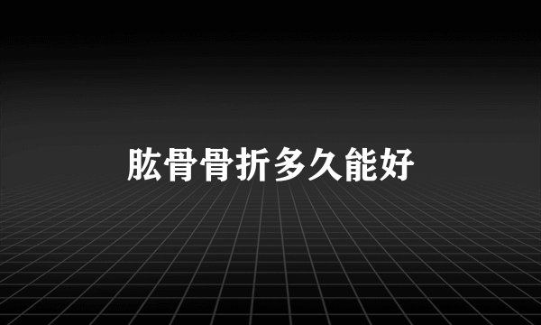 肱骨骨折多久能好