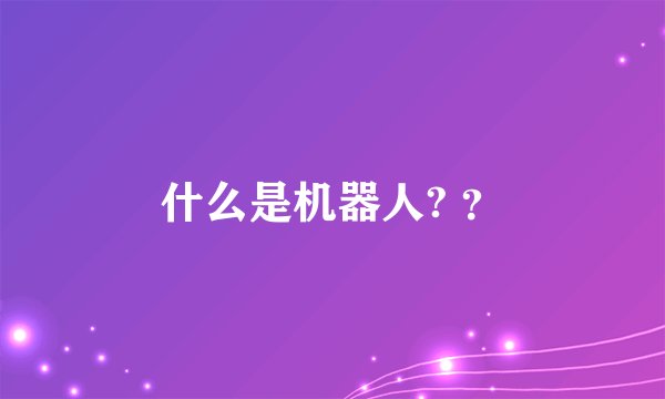 什么是机器人? ？