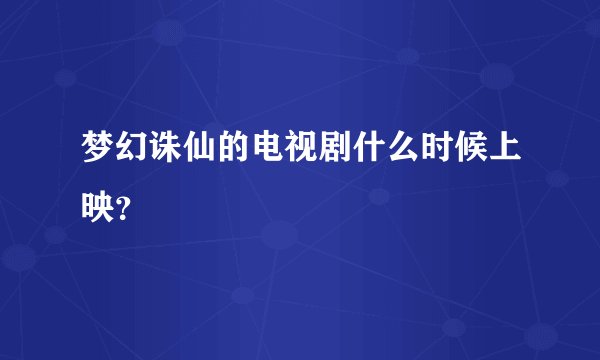 梦幻诛仙的电视剧什么时候上映？