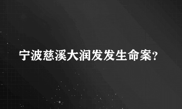 宁波慈溪大润发发生命案？