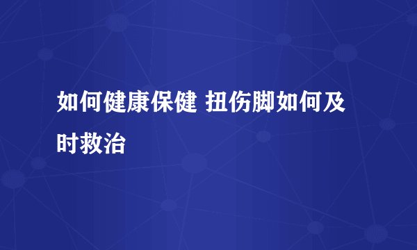 如何健康保健 扭伤脚如何及时救治