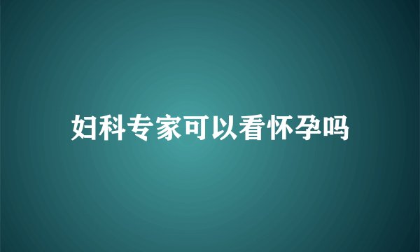 妇科专家可以看怀孕吗