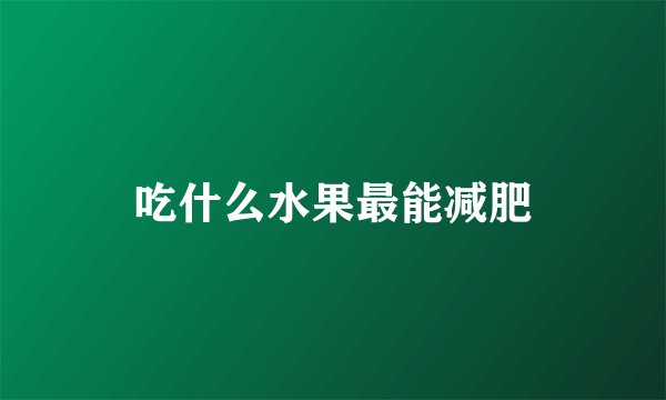 吃什么水果最能减肥