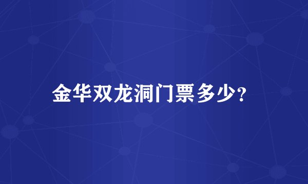 金华双龙洞门票多少？