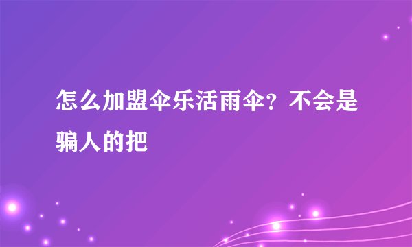 怎么加盟伞乐活雨伞？不会是骗人的把