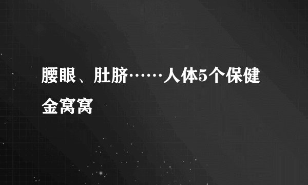 腰眼、肚脐……人体5个保健金窝窝