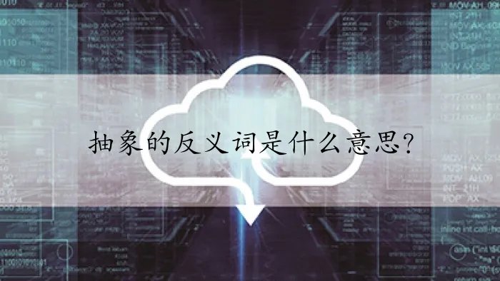 抽象的反义词是什么意思？