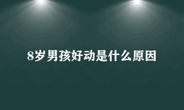 8岁男孩好动是什么原因