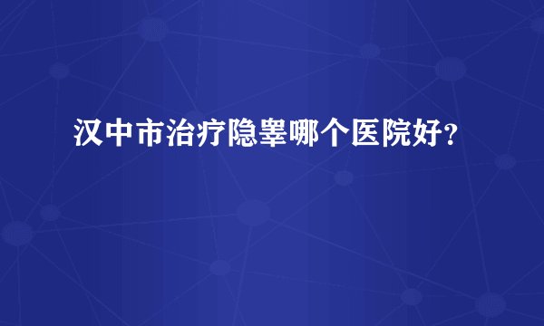 汉中市治疗隐睾哪个医院好？
