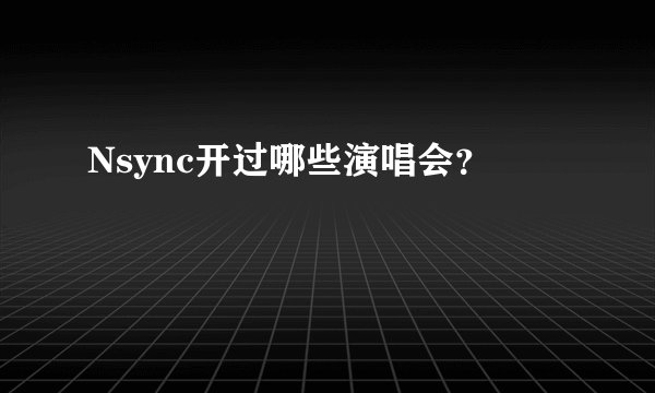 Nsync开过哪些演唱会？