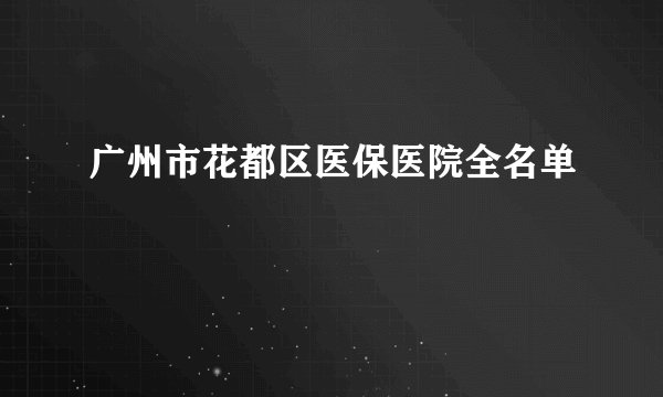 广州市花都区医保医院全名单