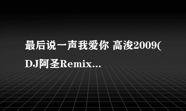最后说一声我爱你 高浚2009(DJ阿圣Remix)开场的女声歌名叫什么?