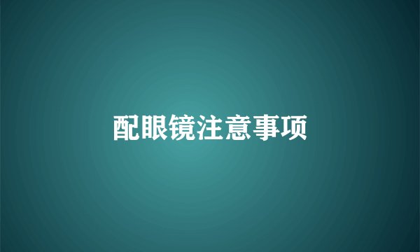 配眼镜注意事项