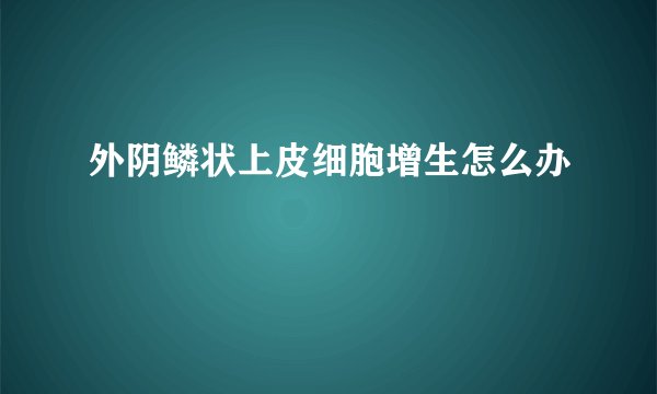 外阴鳞状上皮细胞增生怎么办