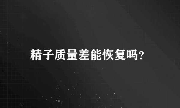 精子质量差能恢复吗？