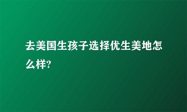 去美国生孩子选择优生美地怎么样?