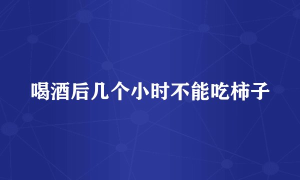 喝酒后几个小时不能吃柿子