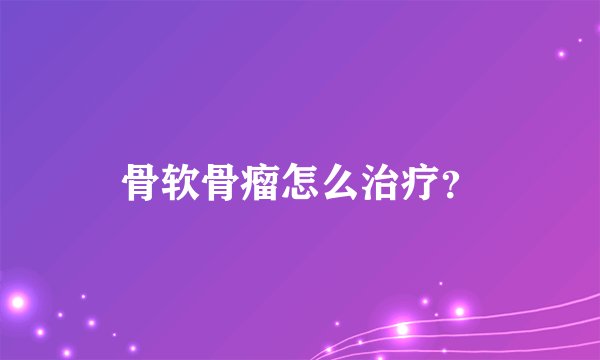 骨软骨瘤怎么治疗？