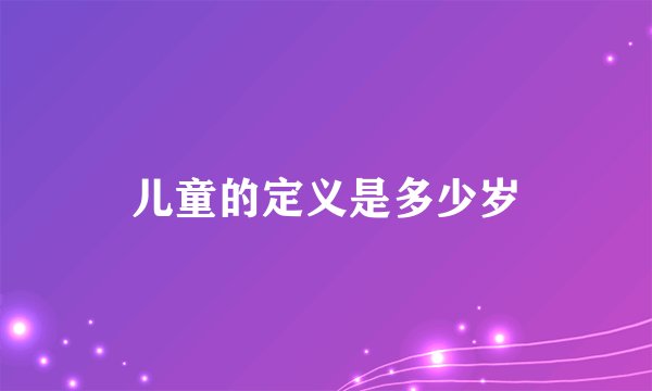 儿童的定义是多少岁