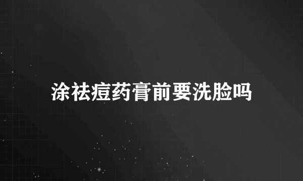 涂祛痘药膏前要洗脸吗