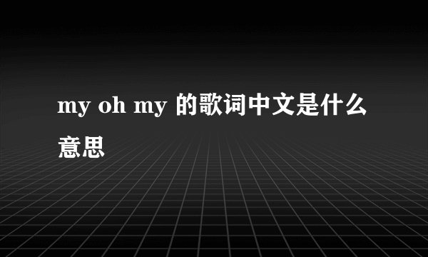 my oh my 的歌词中文是什么意思