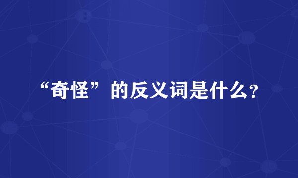 “奇怪”的反义词是什么？