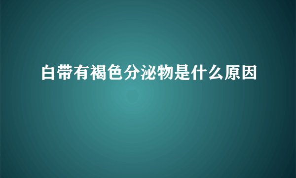 白带有褐色分泌物是什么原因