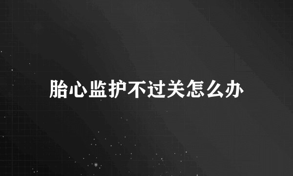 胎心监护不过关怎么办