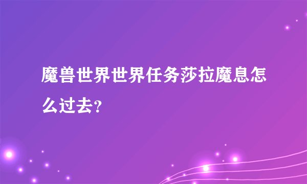 魔兽世界世界任务莎拉魔息怎么过去？