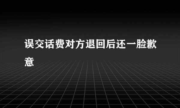 误交话费对方退回后还一脸歉意