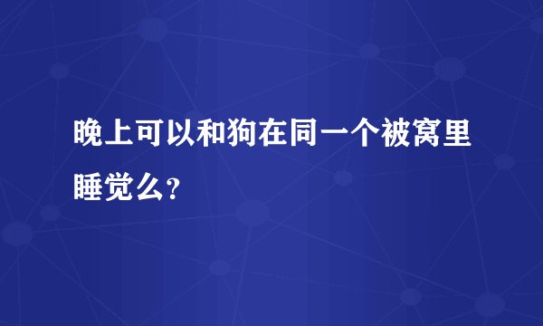 晚上可以和狗在同一个被窝里睡觉么?