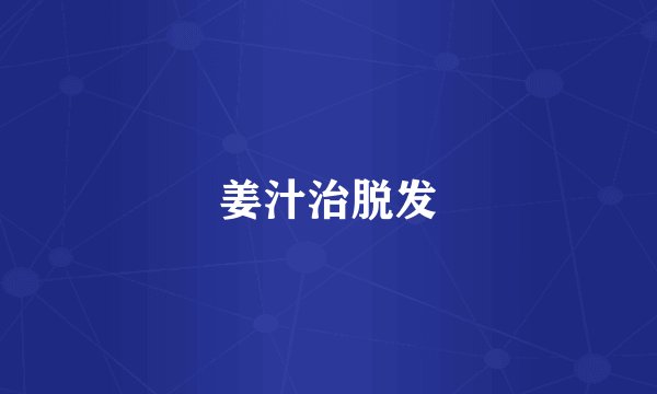 姜汁治脱发