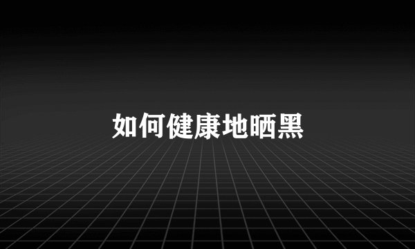如何健康地晒黑