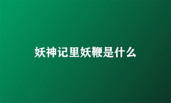 妖神记里妖鞭是什么