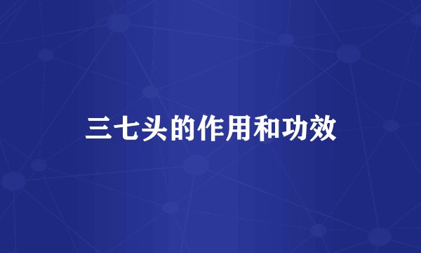 三七头的作用和功效